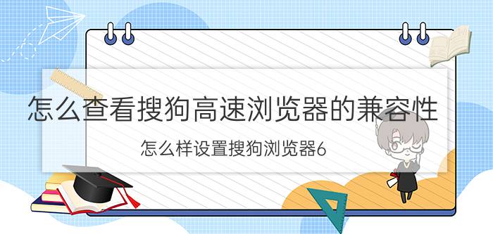 怎么查看搜狗高速浏览器的兼容性 怎么样设置搜狗浏览器6.2.5.21637的兼容模式？